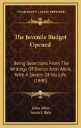 The Juvenile Budget Opened: Being Selections from the Writings of Doctor John Aikin, with a Sketch O