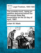 The Juvenile Court: Being an Address Delivered Before the Minnesota State Bar Association on the 2D Day of April, 1907.