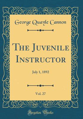 The Juvenile Instructor, Vol. 27: July 1, 1892 (Classic Reprint) - Cannon, George Quayle