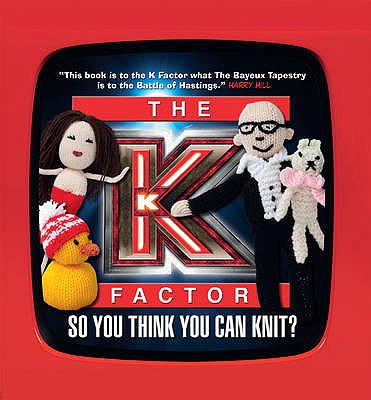 The K Factor: So you think you can knit? - Hill, Harry (Foreword by)