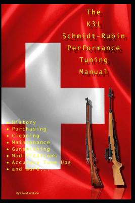 The K31 Schmidt Rubin Performance Tuning Manual: Gunsmithing tips for modifying your K31 Schmidt Rubin rifles. - Watson, David