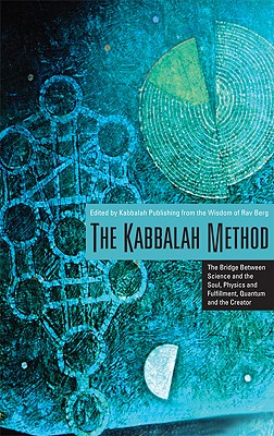 The Kabbalah Method: The Bridge Between Science and the Soul, Physics and Fulfillment, Quantum and the Creator - Berg, Rav P S, and Kabbalah Learning Center (Editor)