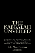 The Kabbalah Unveiled: Containing the Following Books of the Zohar; 1. the Book of Concealed Mystery 2. the Greater Holy Assembly 3. the Lesser Holy Assembly (Classic Reprint)