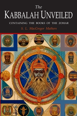 The Kabbalah Unveiled: Containing the Following Books of the Zohar: The Book of Concealed Mystery; The Greater Holy Assembly; The Lesser Holy Assembly - Mathers, S L MacGregor