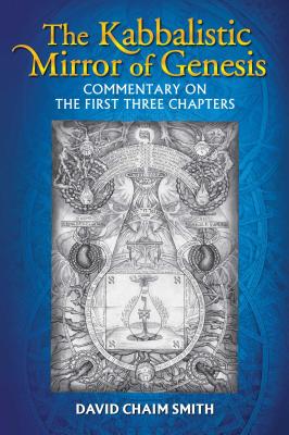 The Kabbalistic Mirror of Genesis: Commentary on the First Three Chapters - Smith, David Chaim