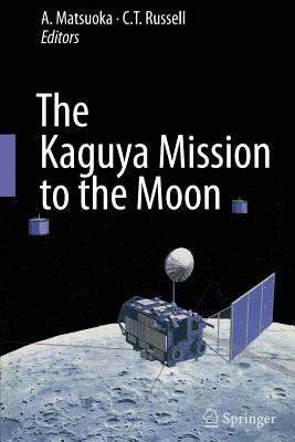 The Kaguya Mission to the Moon - Matsuoka, A (Editor), and Russell, C T (Editor)