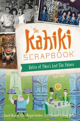 The Kahiki Scrapbook: Relics of Ohio's Lost Tiki Palace - Meyers, David W, and Walker, Elise Meyers, and Chenault, Jeff