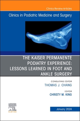 The Kaiser Permanente Podiatry Experience: Lessons Learned in Foot and Ankle Surgery, an Issue of Clinics in Podiatric Medicine and Surgery: Volume 41-1 - King, Christy M, Dpm (Editor)