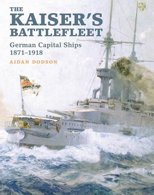 The Kaiser's Battlefleet: German Capital Ships 1871-1918 - Dodson, Aidan