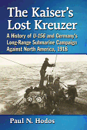 The Kaiser's Lost Kreuzer: A History of U-156 and Germany's Long-Range Submarine Campaign Against North America, 1918