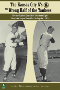 The Kansas City A's and the Wrong Half of the Yankees: How the Yankees Controlled Two of the Eight American League Franchises During the 1950's - Katz, Jeff (Editor)