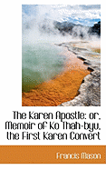 The Karen Apostle: Or, Memoir of Ko Thah-Byu, the First Karen Convert