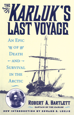 The Karluk's Last Voyage: An Epic of Death and Survival in the Arctic - Bartlett, Robert A, and Leslie, Edward E (Introduction by)