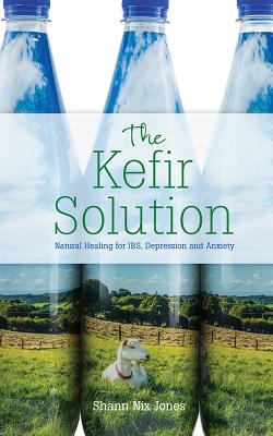 The Kefir Solution: Natural Healing for Ibs, Depression and Anxiety - Jones, Shann Nix