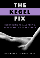 The Kegel Fix: Recharging Female Pelvic, Sexual and Urinary Health