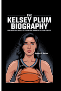 The Kelsey Plum Biography: WNBA Basketball Basics, Life Lessons, And Inspiration for Young Athletes