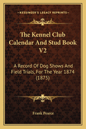 The Kennel Club Calendar and Stud Book V2: A Record of Dog Shows and Field Trials, for the Year 1874 (1875)