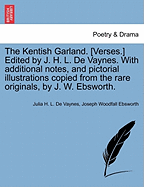 The Kentish Garland. [Verses.] Edited by J. H. L. de Vaynes. with Additional Notes, and Pictorial Illustrations Copied from the Rare Originals, by J. W. Ebsworth. - De Vaynes, Julia H L, and Ebsworth, Joseph Woodfall