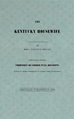 The Kentucky Housewife: Containing Nearly Thirteen Hundred Full Receipts - Bryan, Lettice