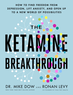 The Ketamine Breakthrough: How to Find Freedom from Depression, Lift Anxiety, and Open Up to a New World of Possibilities - Dow, Mike, Dr., and Levy, Ronan