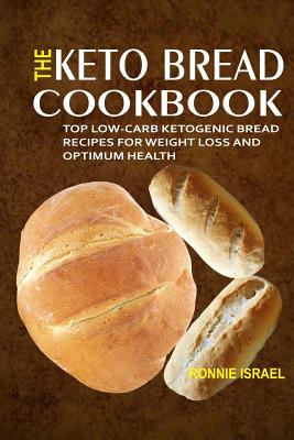 The Keto Bread Cookbook: Top Low-Carb Ketogenic Bread Recipes For Weight Loss And Optimum Health - Israel, Ronnie