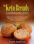 The Keto Breads Cookbook 2021: Delicious Recipes for Baking Low-Carb Bread, Buns, Muffins & Cookies to Maximize your Weight Loss