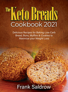 The Keto Breads Cookbook 2021: Delicious Recipes for Baking Low-Carb Bread, Buns, Muffins & Cookies to Maximize your Weight Loss