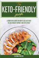 The Keto-Friendly Guide: A Simplified Guide on How to Use Keto Diet to Lose Weight Rapidly and Effectively