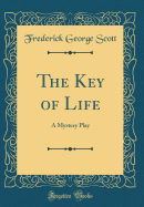 The Key of Life: A Mystery Play (Classic Reprint)