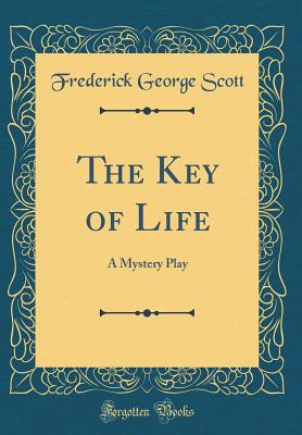 The Key of Life: A Mystery Play (Classic Reprint) - Scott, Frederick George