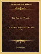 The Key of Wealth: Or a New Way for Improving of Trade (1650)