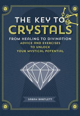 The Key to Crystals: From Healing to Divination: Advice and Excercises to Unlock Your Mystical Potential - Bartlett, Sarah