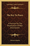 The Key To Peace: A Formula For The Perpetuation Of Real Americanism