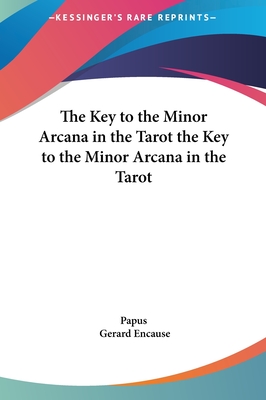 The Key to the Minor Arcana in the Tarot the Key to the Minor Arcana in the Tarot - Papus, and Encause, Gerard