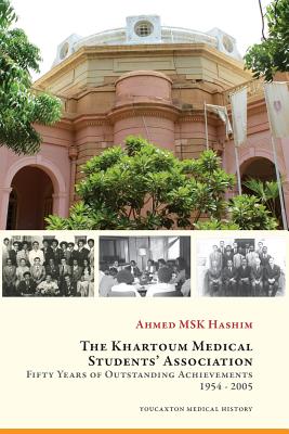 The Khartoum Medical Students' Association: Fifty Years of Outstanding Achievements: 1954 - 2005 - Hashim, Ahmed M S K