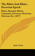 The Khita and Khita-Peruvian Epoch: Khita, Hamath, Hittite, Canaanite, Etruscan, Peruvian, Mexican, Etc. (1877)