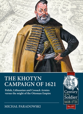The Khotyn Campaign of 1621: Polish, Lithuanian and Cossack Armies Versus Might of the Ottoman Empire - Paradowski, Michal