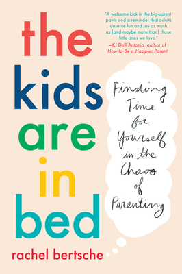 The Kids Are in Bed: Finding Time for Yourself in the Chaos of Parenting - Bertsche, Rachel