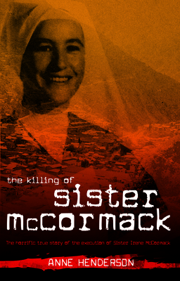 The Killing of Sister McCormack: The Horrific True Story of the Execution of Sister Irene McCormack - Henderson, Anne