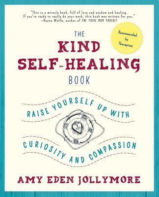 The Kind Self-Healing Book: Raise Yourself Up with Curiosity and Compassion - Jollymore, Amy Eden