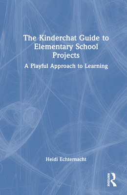 The Kinderchat Guide to Elementary School Projects: A Playful Approach to Learning - Echternacht, Heidi