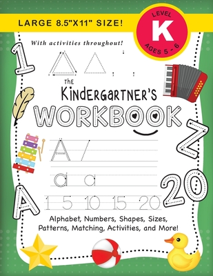 The Kindergartner's Workbook: (Ages 5-6) Alphabet, Numbers, Shapes, Sizes, Patterns, Matching, Activities, and More! (Large 8.5"x11" Size) - Dick, Lauren