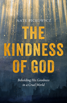 The Kindness of God: Beholding His Goodness in a Cruel World - Pickowicz, Nate