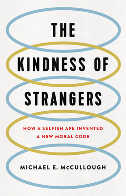 The Kindness of Strangers: How a Selfish Ape Invented a New Moral Code - McCullough, Michael E