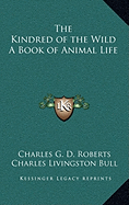 The Kindred of the Wild A Book of Animal Life - Roberts, Charles G D