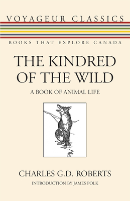 The Kindred of the Wild: A Book of Animal Life - Roberts, Charles G D, Sir, and Polk, James (Introduction by)