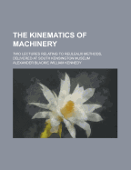 The Kinematics of Machinery: Two Lectures Relating to Reuleaux Methods, Delivered at South Kensington Museum