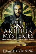 The King Arthur Mysteries: Arthur's Britain and Early Medieval World