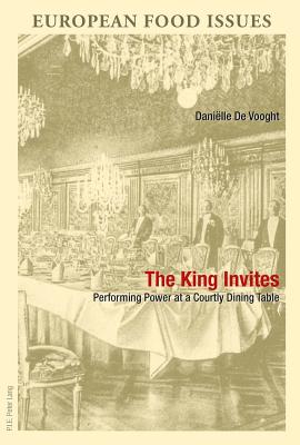 The King Invites: Performing Power at a Courtly Dining Table - Campanini, Antonella (Editor), and Scholliers, Peter (Editor), and Williot, Jean-Pierre (Editor)