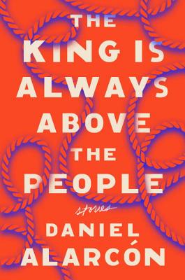 The King Is Always Above the People: Stories - Alarcon, Daniel